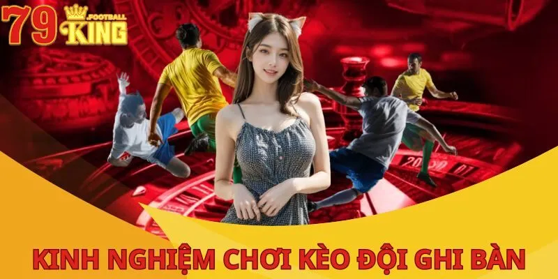 Kèo Đội Ghi Bàn Là Gì? Cách Chơi Cụ Thể Tại Nhà Cái 79KING 4 keo-doi-ghi-ban-truoc-kinh-nghiem