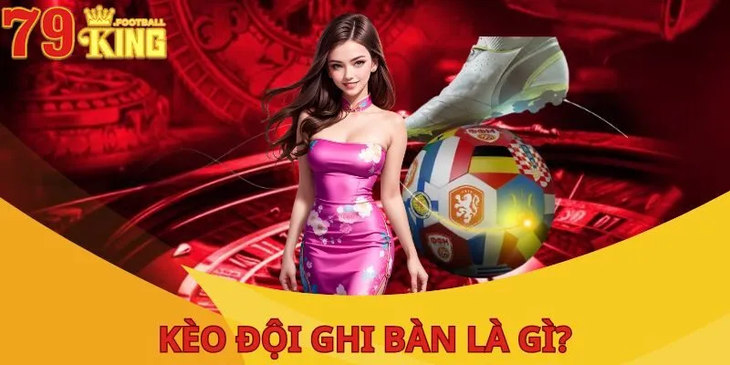 Kèo Đội Ghi Bàn Là Gì? Cách Chơi Cụ Thể Tại Nhà Cái 79KING 2 keo-doi-ghi-ban-truoc-la-gi