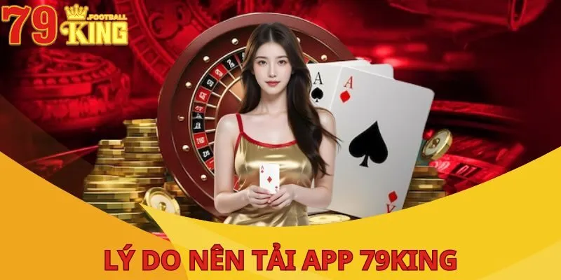 Tải App 79King| Chơi Mượt, Giải Trí Không Còn Giới Hạn 1 ly-do-nen-tai-app-79king