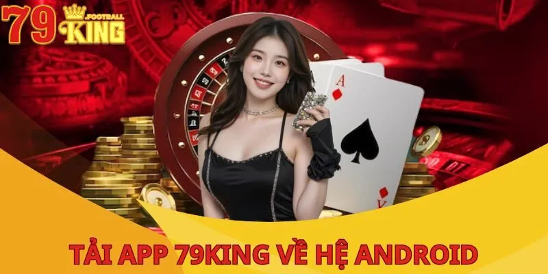 Tải App 79King| Chơi Mượt, Giải Trí Không Còn Giới Hạn 3 tai-app-79king-ve-he-android